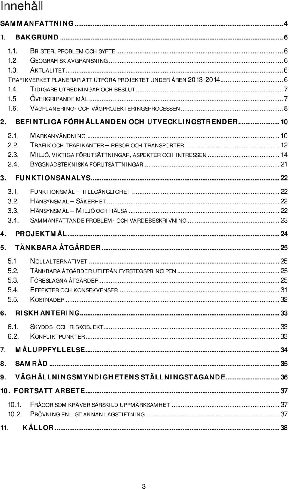 .. 10 2.2. TRAFIK OCH TRAFIKANTER RESOR OCH TRANSPORTER... 12 2.3. MILJÖ, VIKTIGA FÖRUTSÄTTNINGAR, ASPEKTER OCH INTRESSEN... 14 2.4. BYGGNADSTEKNISKA FÖRUTSÄTTNINGAR... 21 3. FUNKTIONSANALYS... 22 3.