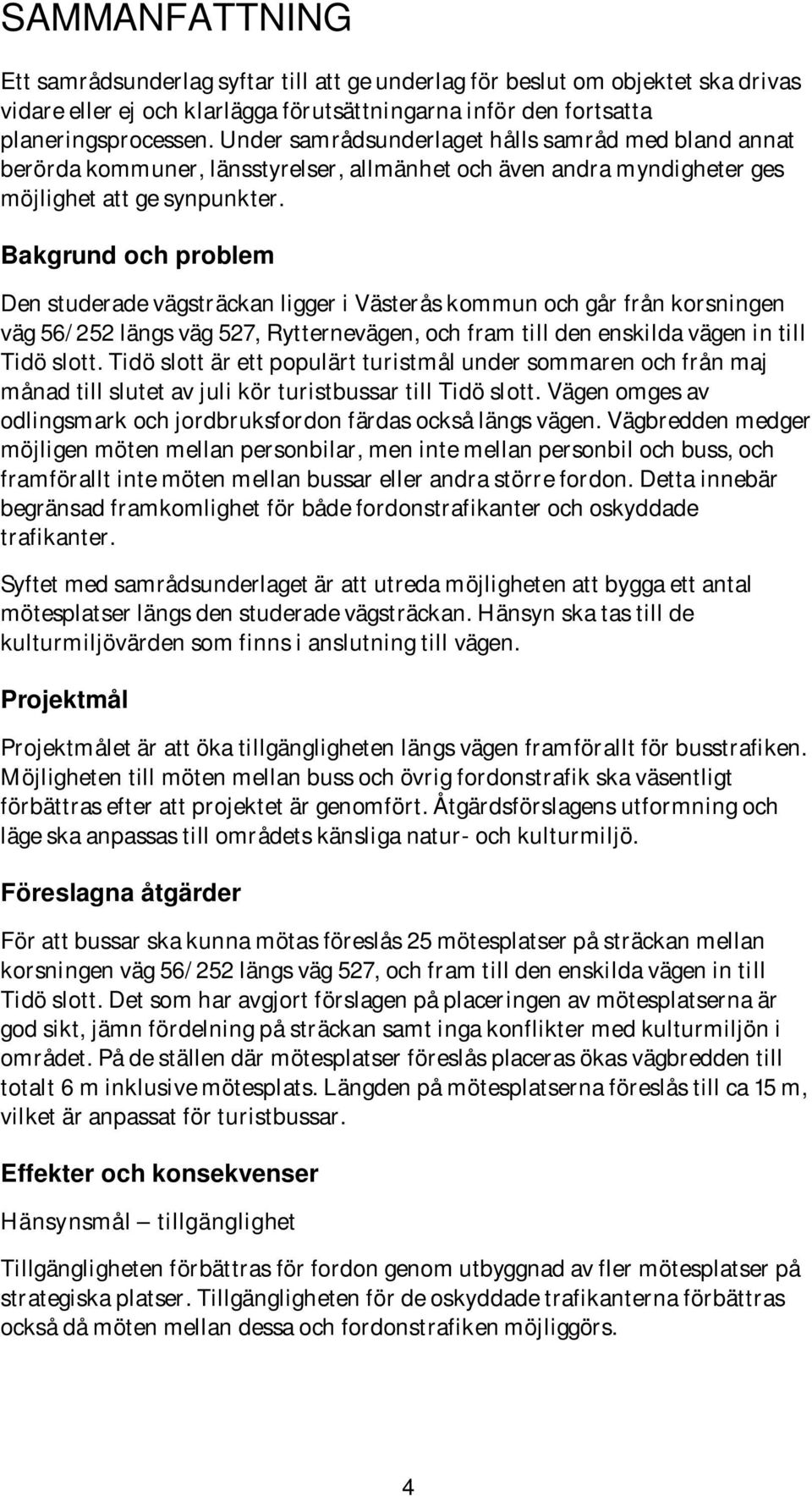 Bakgrund och problem Den studerade vägsträckan ligger i Västerås kommun och går från korsningen väg 56/252 längs väg 527, Rytternevägen, och fram till den enskilda vägen in till Tidö slott.