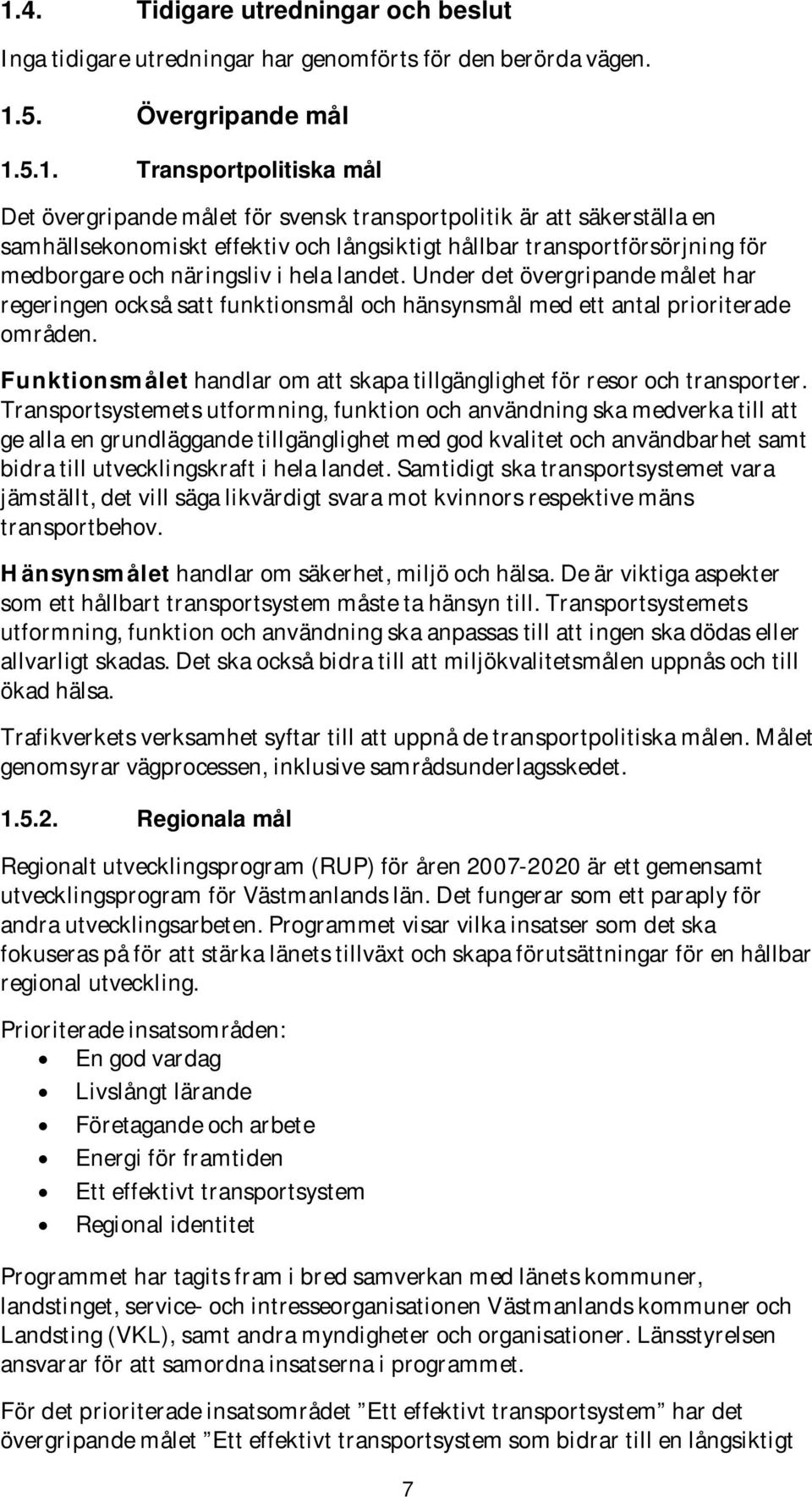 Under det övergripande målet har regeringen också satt funktionsmål och hänsynsmål med ett antal prioriterade områden. Funktionsmålet handlar om att skapa tillgänglighet för resor och transporter.