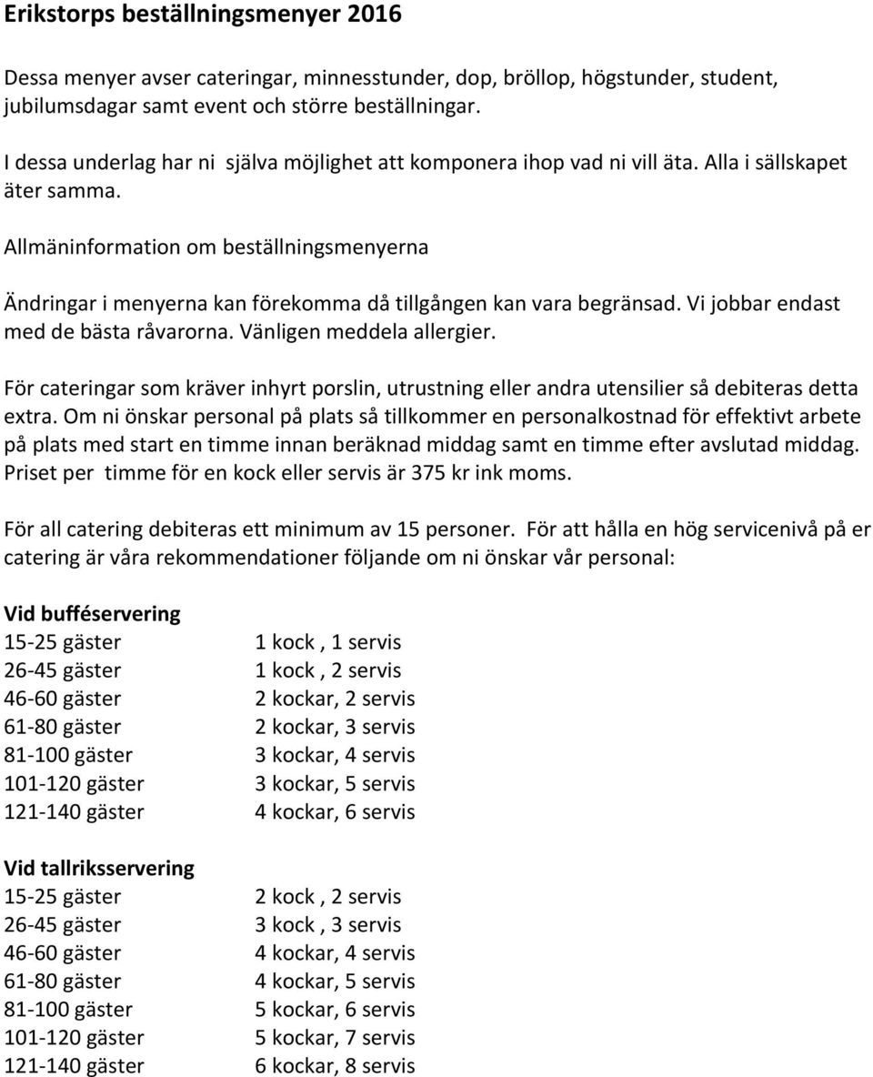 Allmäninformation om beställningsmenyerna Ändringar i menyerna kan förekomma då tillgången kan vara begränsad. Vi jobbar endast med de bästa råvarorna. Vänligen meddela allergier.