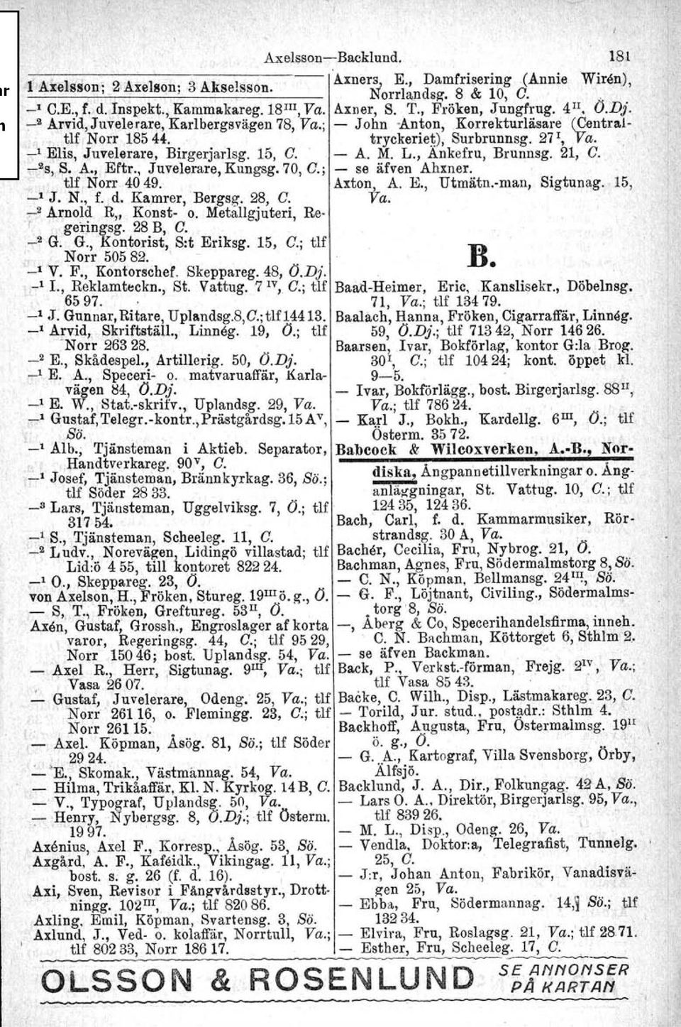 15, C.' - A. M. L., Ankefru, Brunnsg. 21, C. -2s,8. A., Eftr., Juvelerare, Kungsg. 70, C.; - se äfven Ahxner.. tlf Norr 4049. Axton, A. E., Utmätn.-man, Sigtunag. 15, 1 "7 J. N., f.. d.