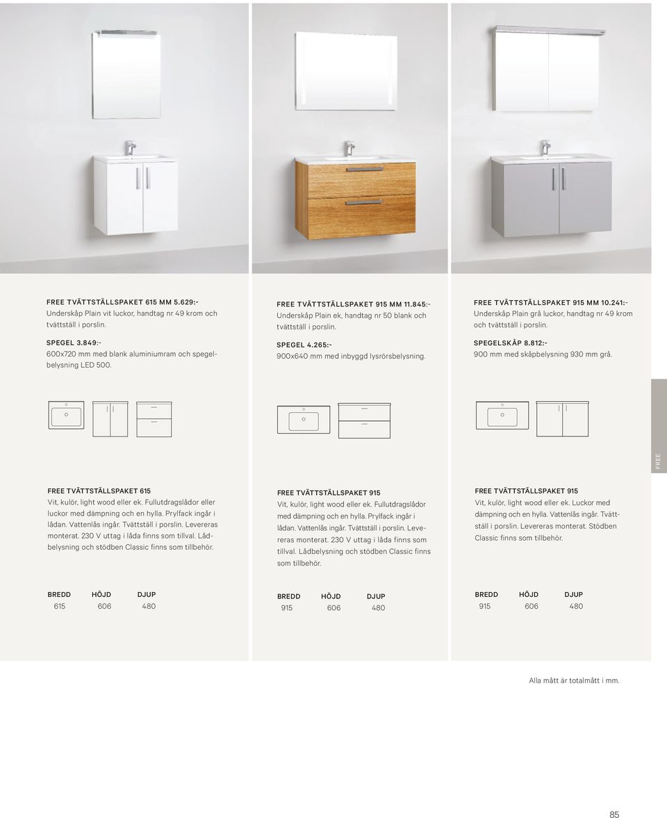 241:- Underskåp Plain grå luckor, handtag nr 49 krom och tvättställ i porslin. SPEGELSKÅP 8.812:- 900 mm med skåpbelysning 930 mm grå. FREE FREE TVÄTTSTÄLLSPAKET 615 Vit, kulör, light wood eller ek.