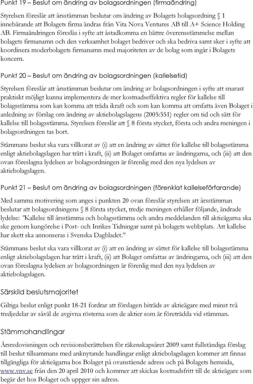 Firmaändringen föreslås i syfte att åstadkomma en bättre överensstämmelse mellan bolagets firmanamn och den verksamhet bolaget bedriver och ska bedriva samt sker i syfte att koordinera moderbolagets