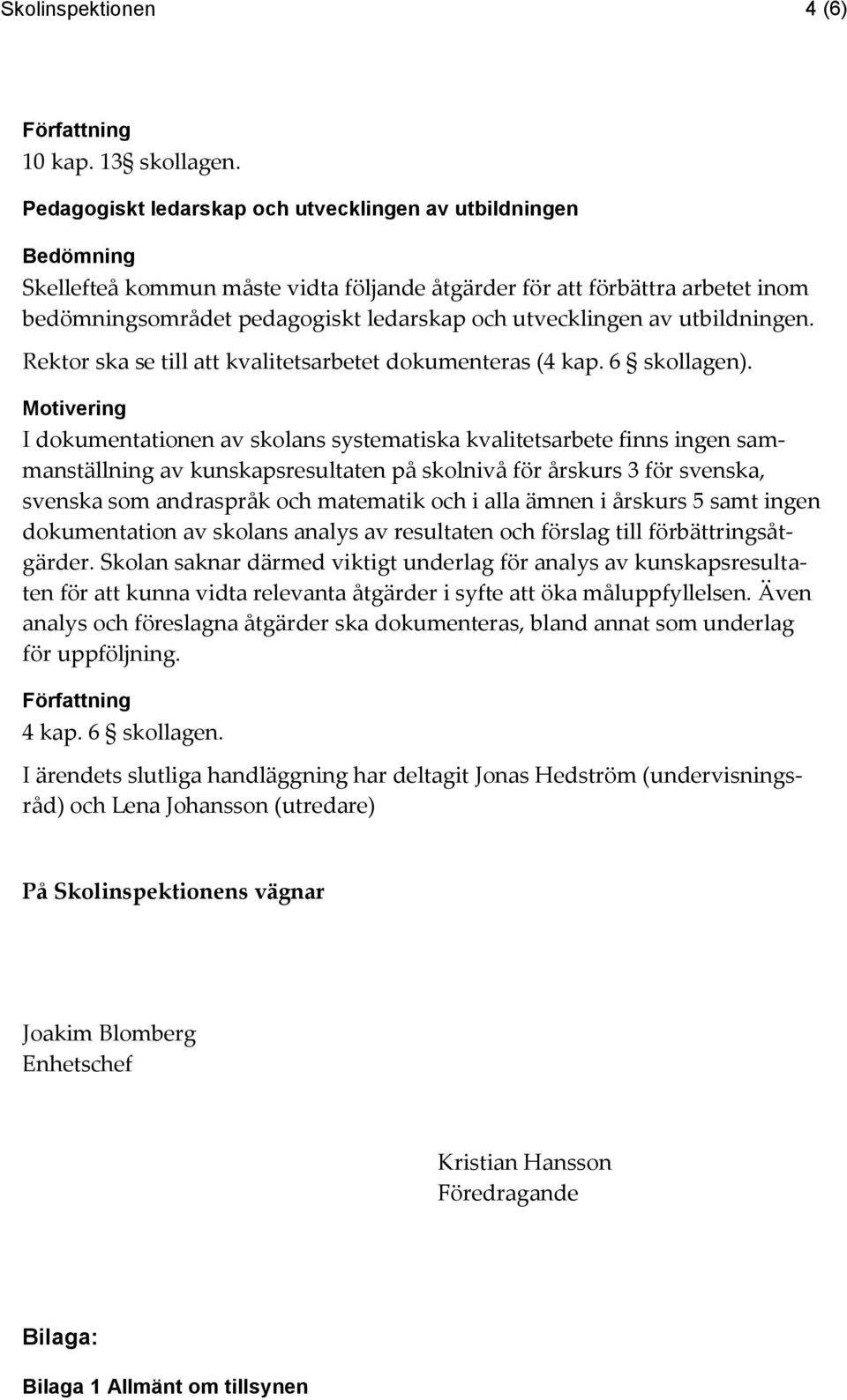 utvecklingen av utbildningen. Rektor ska se till att kvalitetsarbetet dokumenteras (4 kap. 6 skollagen).