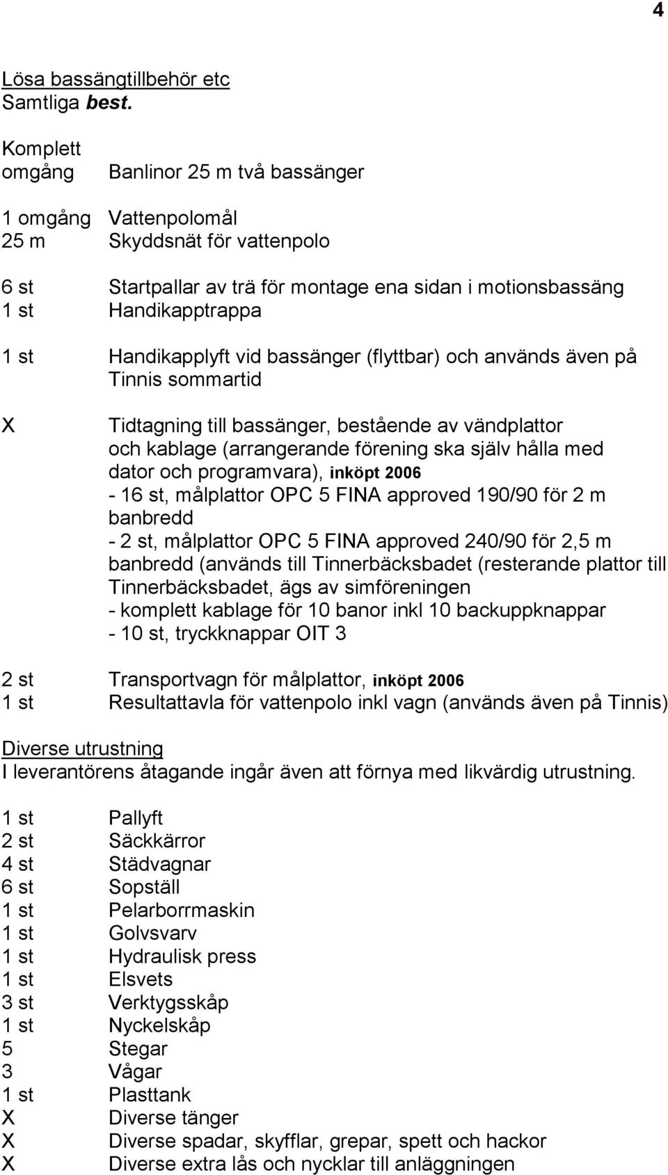 vid bassänger (flyttbar) och används även på Tinnis sommartid Tidtagning till bassänger, bestående av vändplattor och kablage (arrangerande förening ska själv hålla med dator och programvara), inköpt