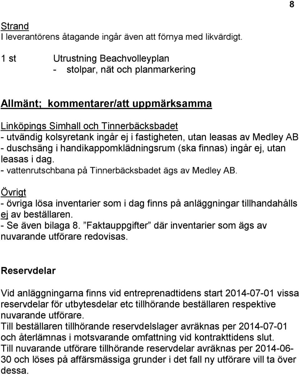 leasas av Medley AB - duschsäng i handikappomklädningsrum (ska finnas) ingår ej, utan leasas i dag. - vattenrutschbana på Tinnerbäcksbadet ägs av Medley AB.