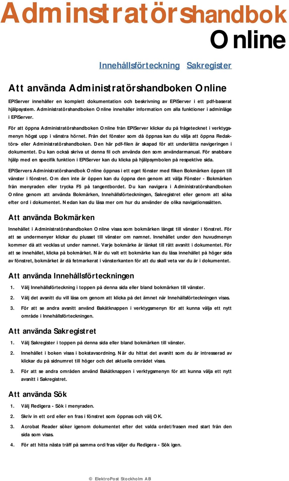 För att öppna Administratörshandboken Online från EPiServer klickar du på frågetecknet i verktygsmenyn högst upp i vänstra hörnet.