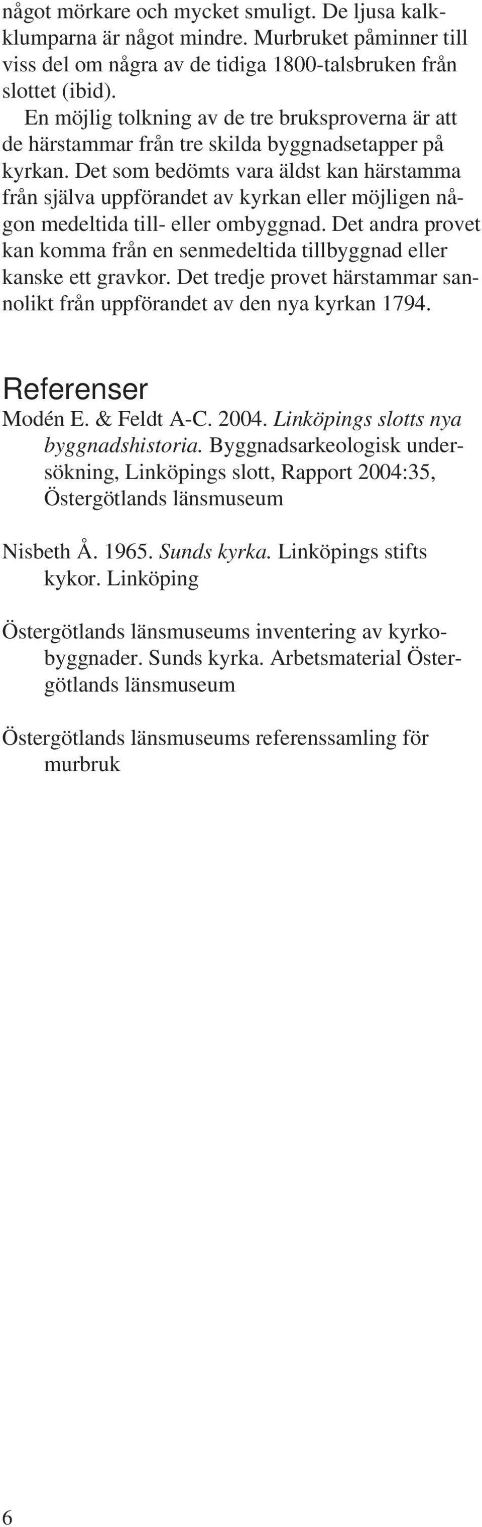 Det som bedömts vara äldst kan härstamma från själva uppförandet av kyrkan eller möjligen någon medeltida till- eller ombyggnad.