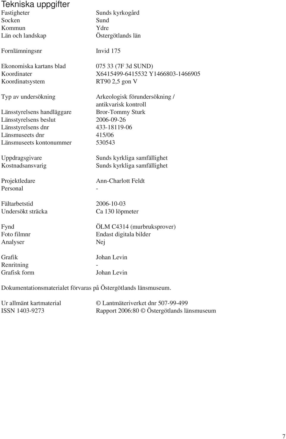 beslut 2006-09-26 Länsstyrelsens dnr 433-18119-06 Länsmuseets dnr 415/06 Länsmuseets kontonummer 530543 Uppdragsgivare Kostnadsansvarig Sunds kyrkliga samfällighet Sunds kyrkliga samfällighet