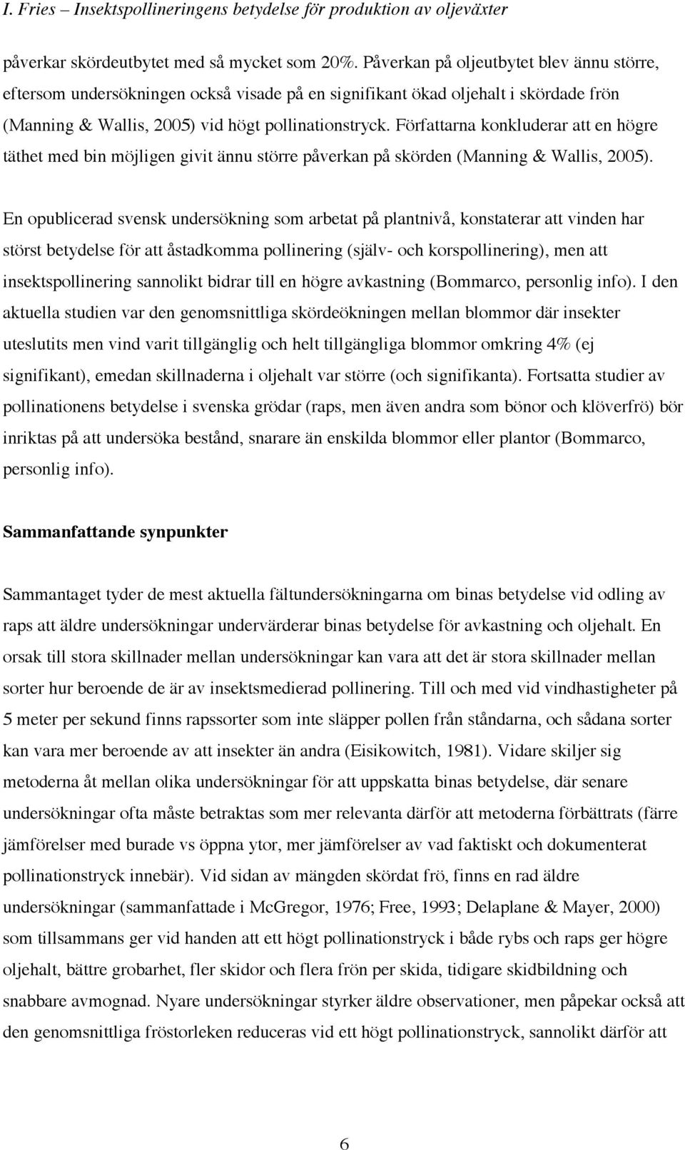 Författarna konkluderar att en högre täthet med bin möjligen givit ännu större påverkan på skörden (Manning & Wallis, 2005).