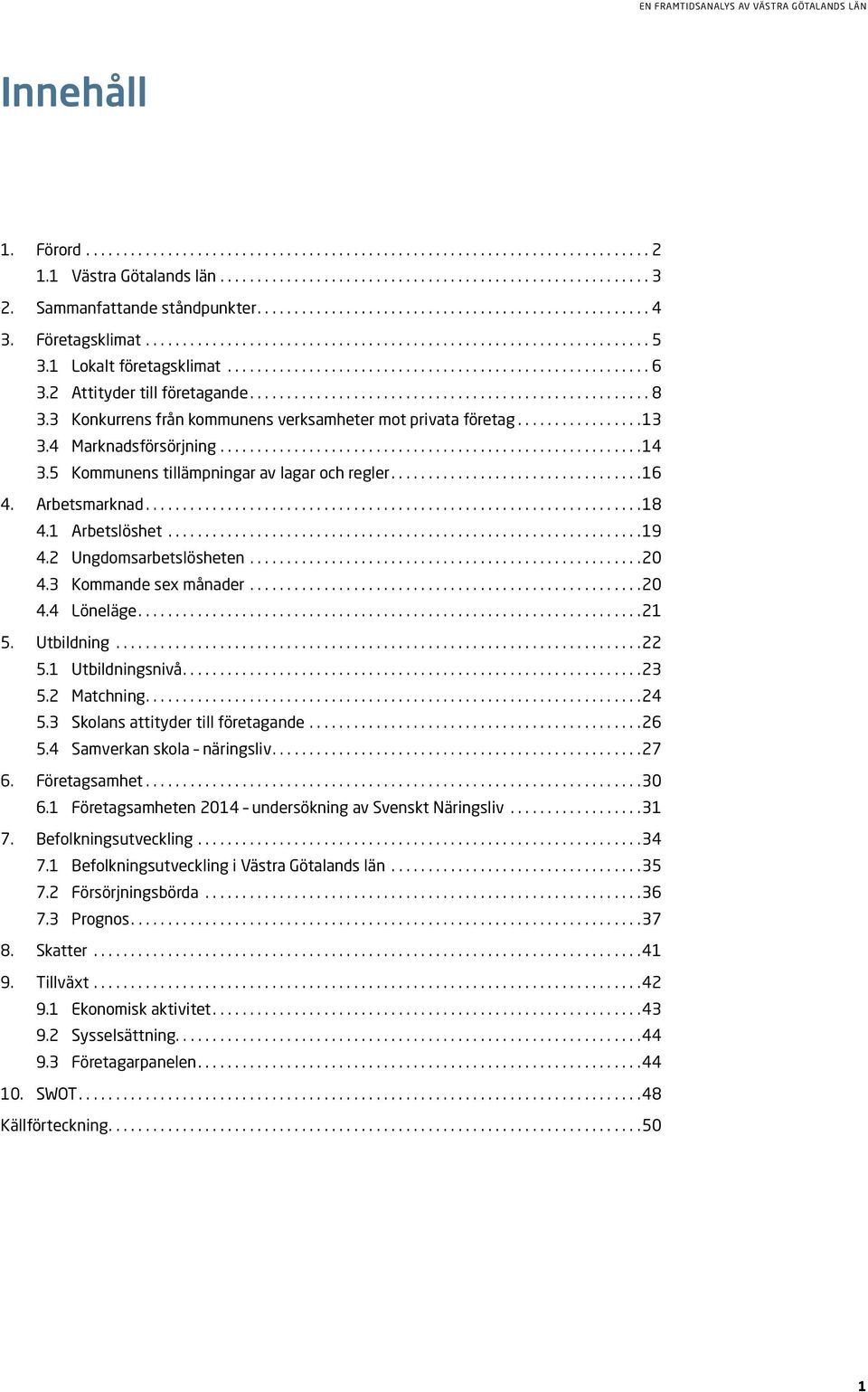 2 Ungdomsarbetslösheten...20 4.3 Kommande sex månader...20 4.4 Löneläge....21 5. Utbildning...22 5.1 Utbildningsnivå....23 5.2 Matchning....24 5.3 Skolans attityder till företagande...26 5.