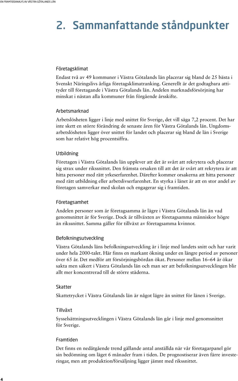 Arbetsmarknad Arbetslösheten ligger i linje med snittet för Sverige, det vill säga 7,2 procent. Det har inte skett en större förändring de senaste åren för Västra Götalands län.