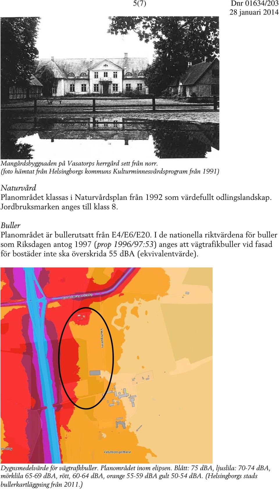 Jordbruksmarken anges till klass 8. Buller Planområdet är bullerutsatt från E4/E6/E20.