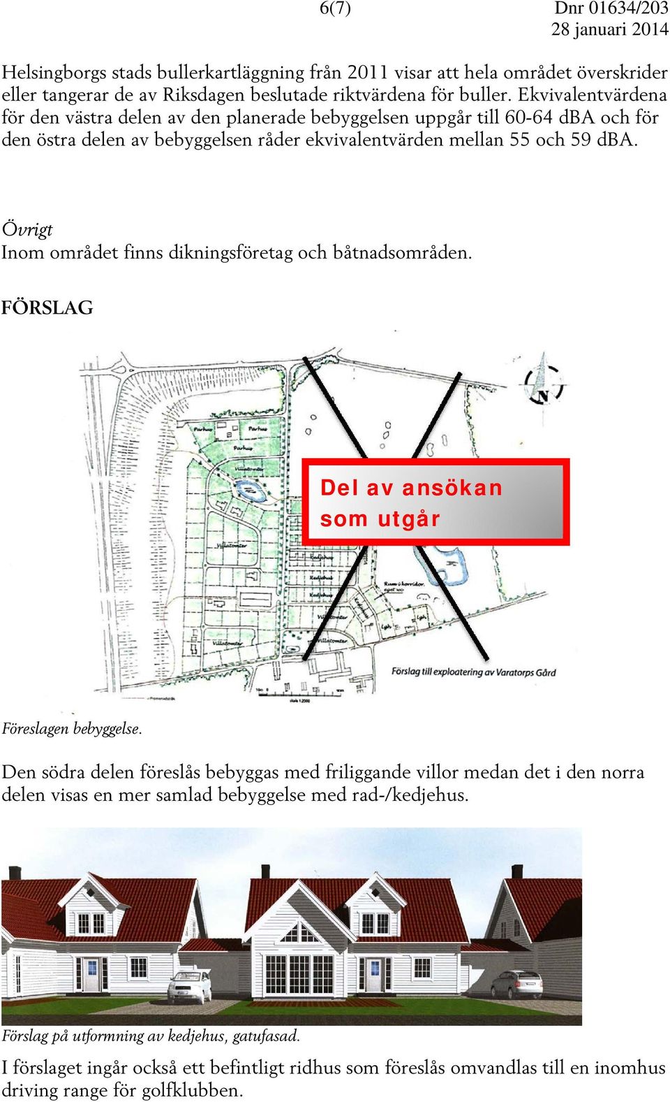 Övrigt Inom området finns dikningsföretag och båtnadsområden. FÖRSLAG Del av ansökan som utgår Föreslagen bebyggelse.