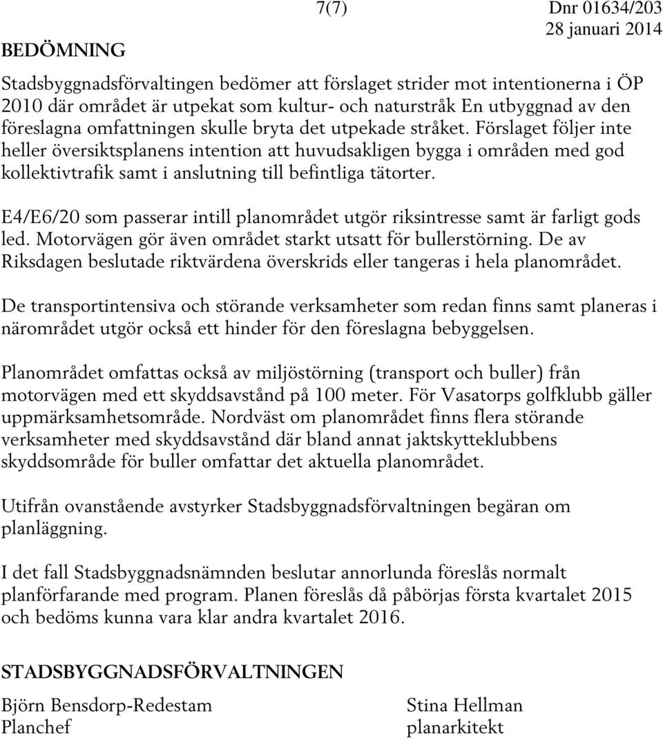 Förslaget följer inte heller översiktsplanens intention att huvudsakligen bygga i områden med god kollektivtrafik samt i anslutning till befintliga tätorter.