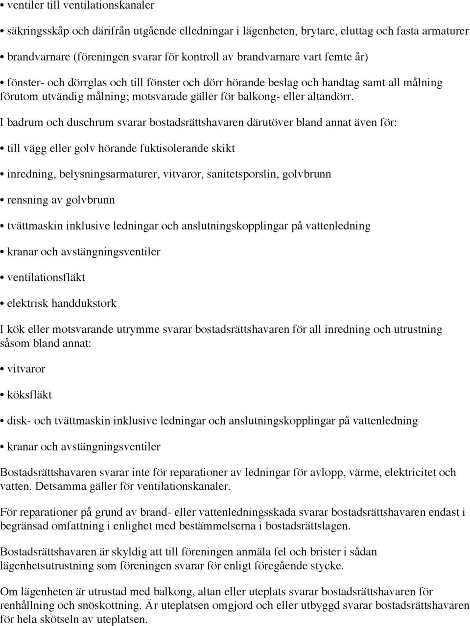 I badrum och duschrum svarar bostadsrättshavaren därutöver bland annat även för: till vägg eller golv hörande fuktisolerande skikt inredning, belysningsarmaturer, vitvaror, sanitetsporslin, golvbrunn