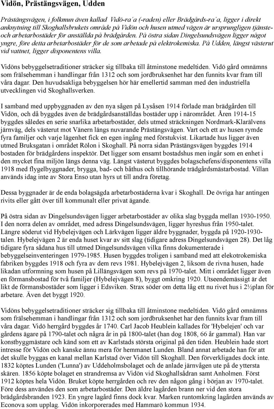 På Udden, längst västerut vid vattnet, ligger disponentens villa. Vidöns bebyggelsetraditioner sträcker sig tillbaka till åtminstone medeltiden.