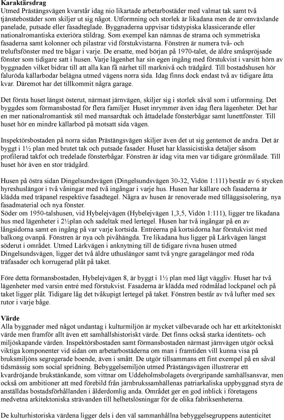 Som exempel kan nämnas de strama och symmetriska fasaderna samt kolonner och pilastrar vid förstukvistarna. Fönstren är numera två- och treluftsfönster med tre bågar i varje.