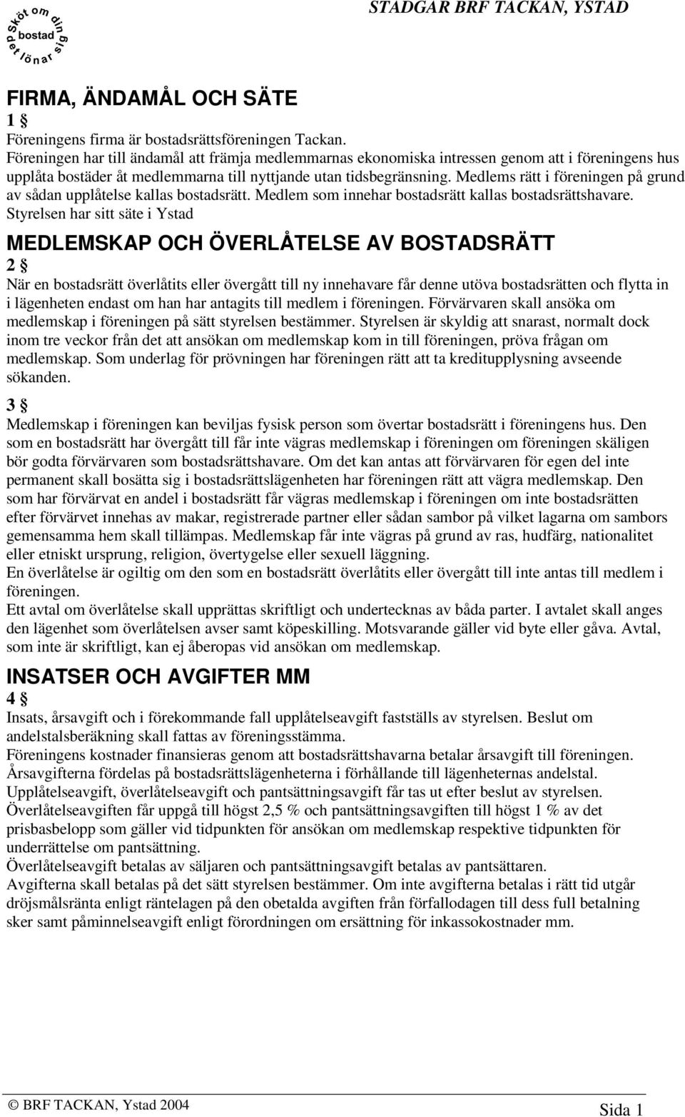 Medlems rätt i föreningen på grund av sådan upplåtelse kallas bostadsrätt. Medlem som innehar bostadsrätt kallas bostadsrättshavare.