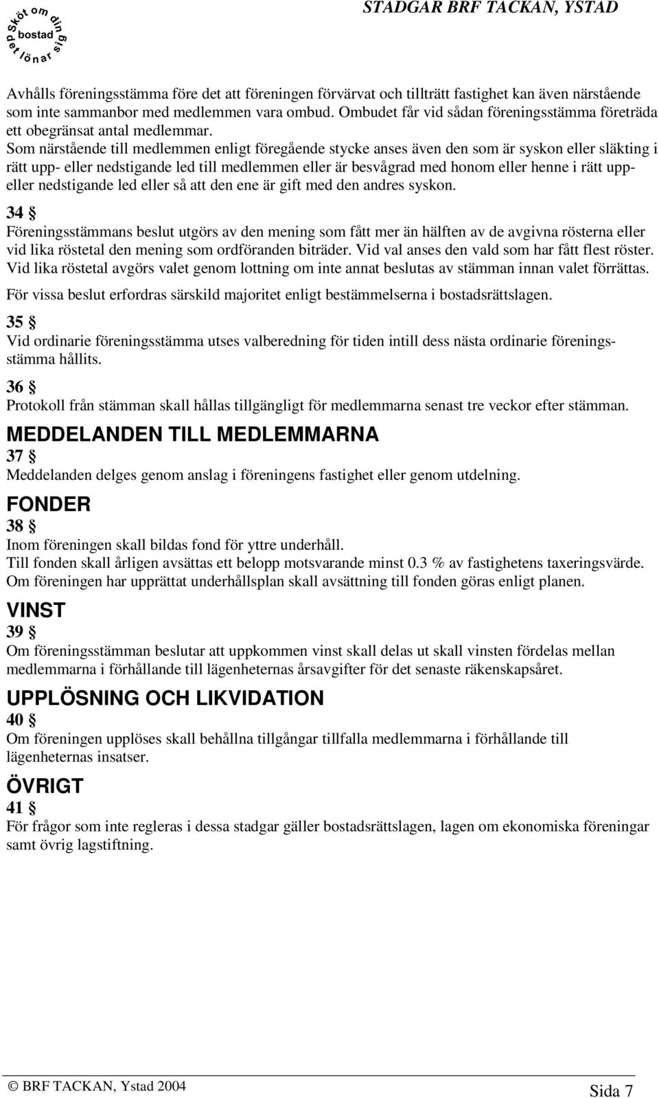 Som närstående till medlemmen enligt föregående stycke anses även den som är syskon eller släkting i rätt upp- eller nedstigande led till medlemmen eller är besvågrad med honom eller henne i rätt