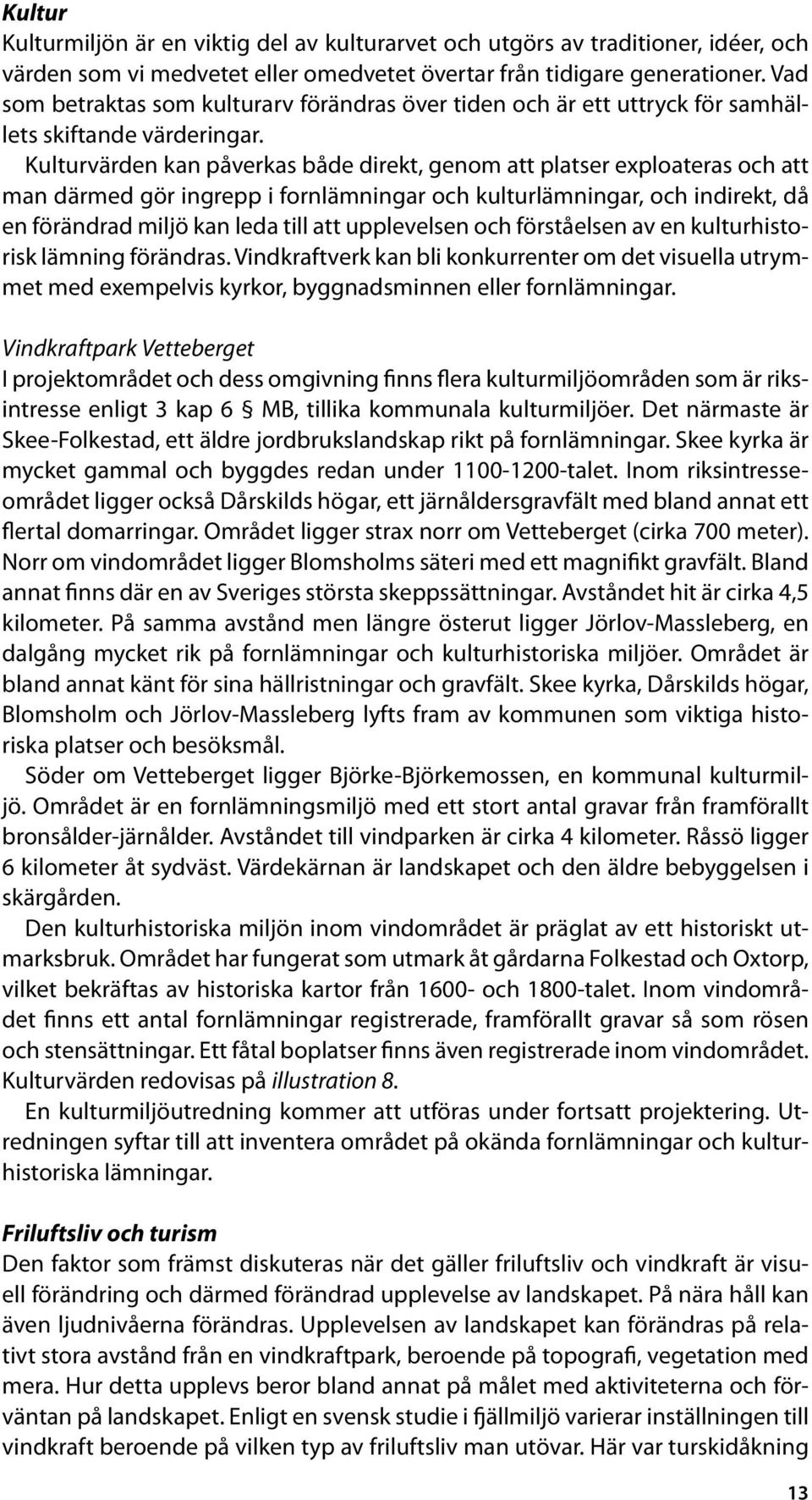 Kulturvärden kan påverkas både direkt, genom att platser exploateras och att man därmed gör ingrepp i fornlämningar och kulturlämningar, och indirekt, då en förändrad miljö kan leda till att