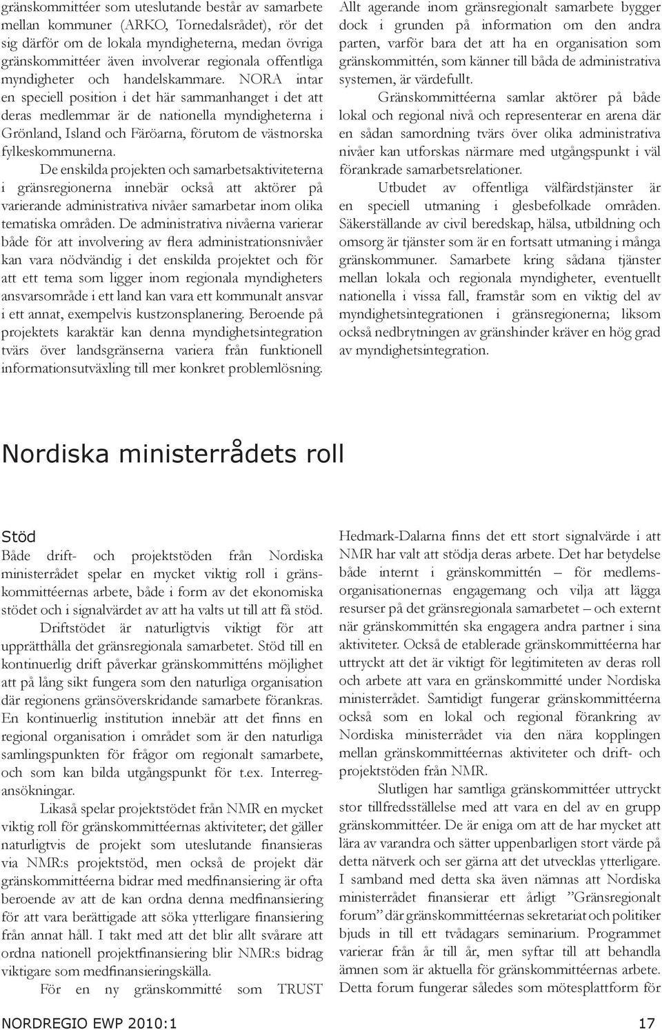NORA intar en speciell position i det här sammanhanget i det att deras medlemmar är de nationella myndigheterna i Grönland, Island och Färöarna, förutom de västnorska fylkeskommunerna.