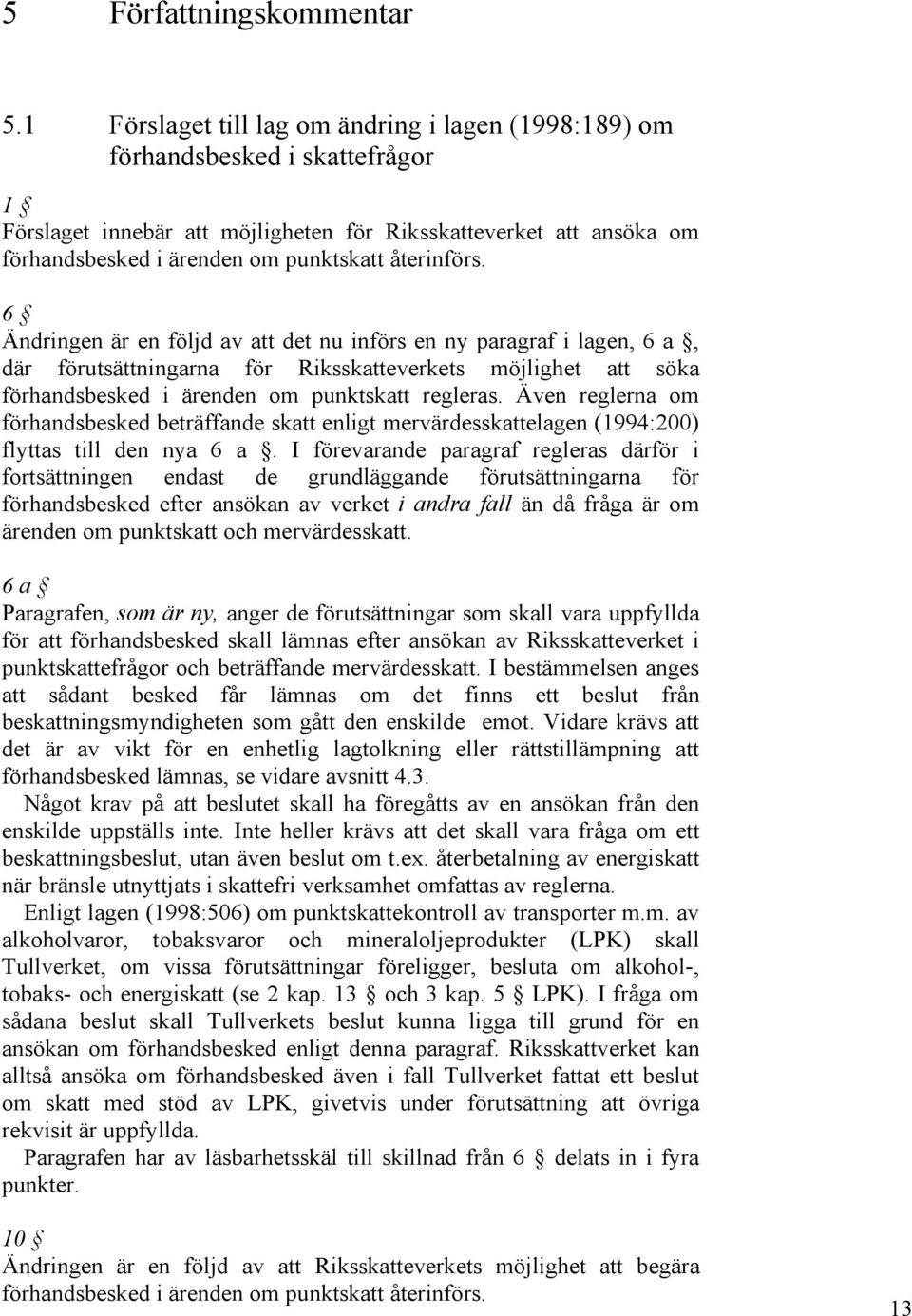 återinförs. 6 Ändringen är en följd av att det nu införs en ny paragraf i lagen, 6 a, där förutsättningarna för Riksskatteverkets möjlighet att söka förhandsbesked i ärenden om punktskatt regleras.