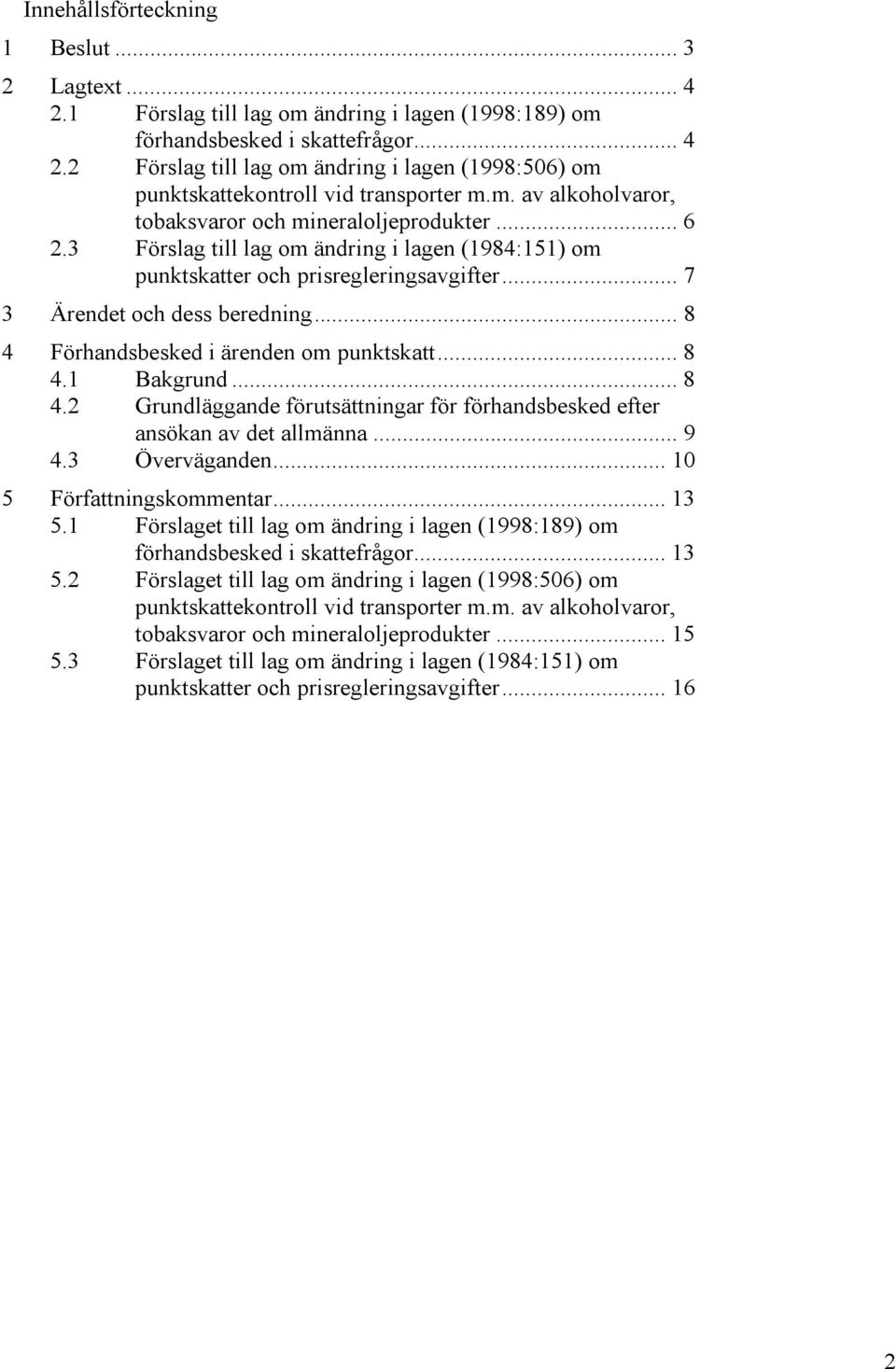 .. 8 4 Förhandsbesked i ärenden om punktskatt... 8 4.1 Bakgrund... 8 4.2 Grundläggande förutsättningar för förhandsbesked efter ansökan av det allmänna... 9 4.3 Överväganden.