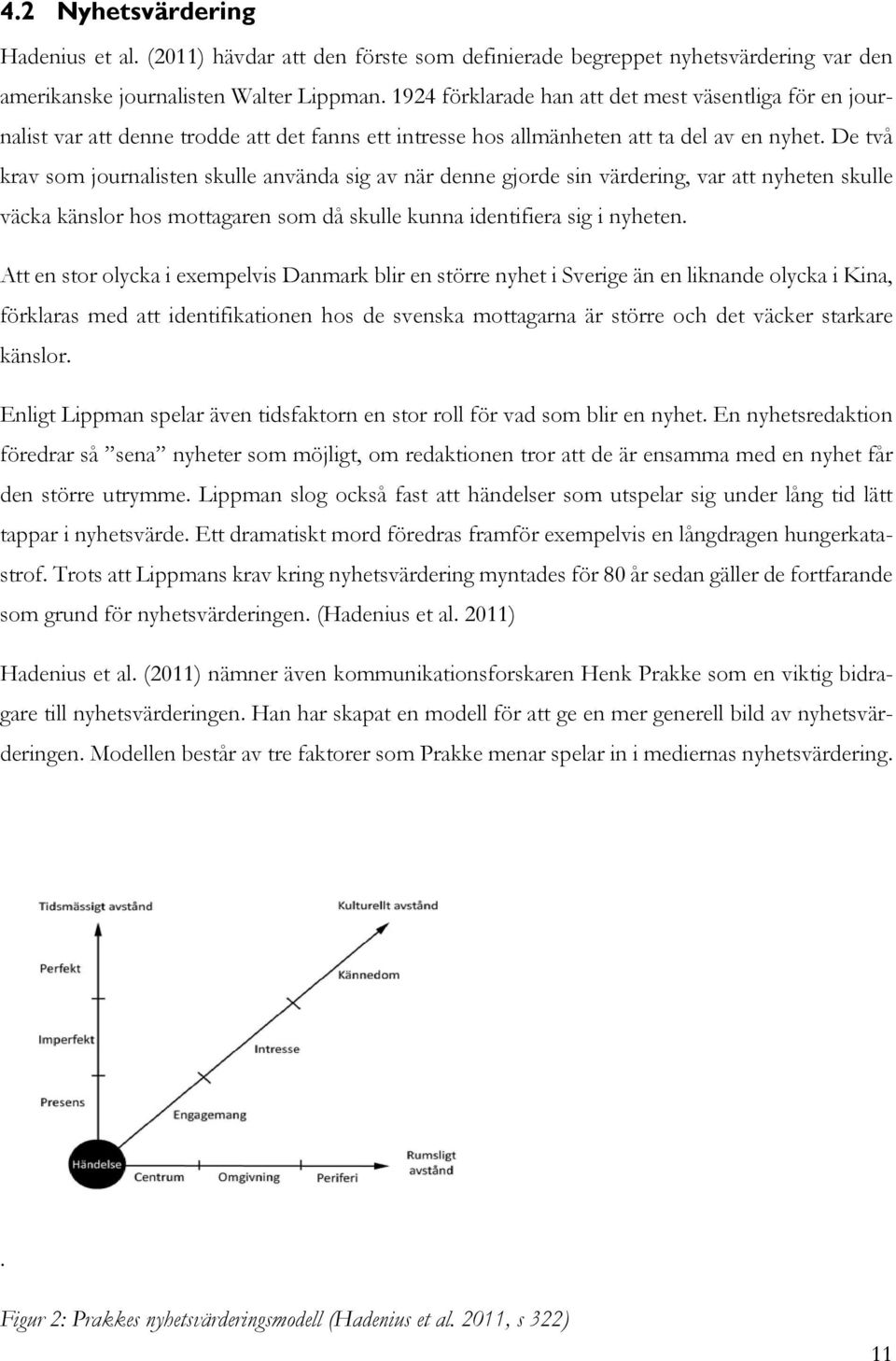 De två krav som journalisten skulle använda sig av när denne gjorde sin värdering, var att nyheten skulle väcka känslor hos mottagaren som då skulle kunna identifiera sig i nyheten.