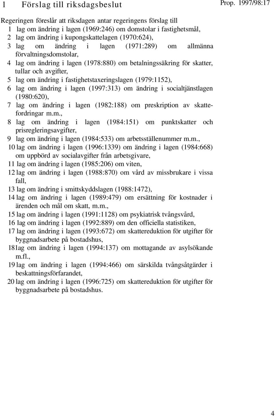 fastighetstaxeringslagen (1979:1152), 6 lag om ändring i lagen (1997:313) om ändring i socialtjänstlagen (1980:620), 7 lag om ändring i lagen (1982:188) om preskription av skattefordringar m.m., 8 lag om ändring i lagen (1984:151) om punktskatter och prisregleringsavgifter, 9 lag om ändring i lagen (1984:533) om arbetsställenummer m.
