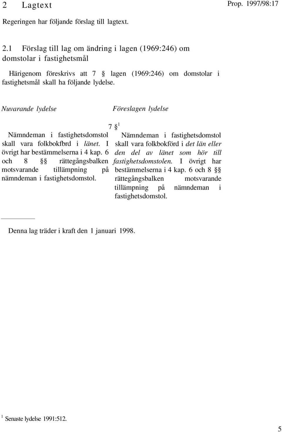 lydelse. 7 1 Nämndeman i fastighetsdomstol Nämndeman i fastighetsdomstol skall vara folkbokfbrd i länet. I övrigt har bestämmelserna i 4 kap.