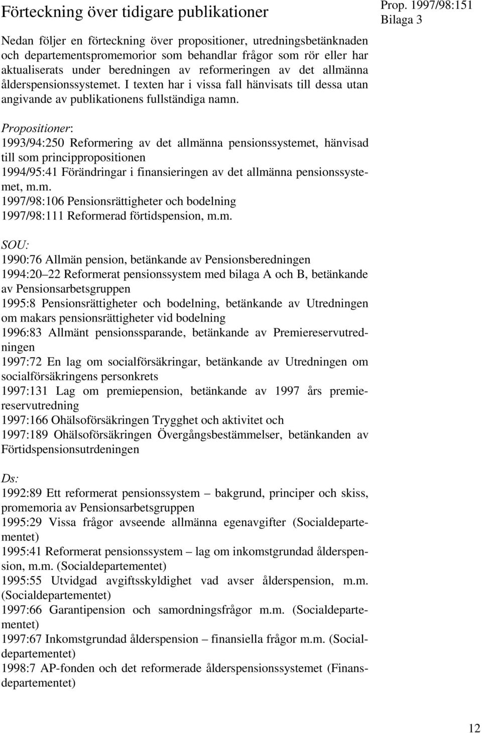 Bilaga 3 0ROPOSITIONER: 1993/94:250 Reformering av det allmänna pensionssystemet, hänvisad till som princippropositionen 1994/95:41 Förändringar i finansieringen av det allmänna pensionssystemet, m.m. 1997/98:106 Pensionsrättigheter och bodelning 1997/98:111 Reformerad förtidspension, m.