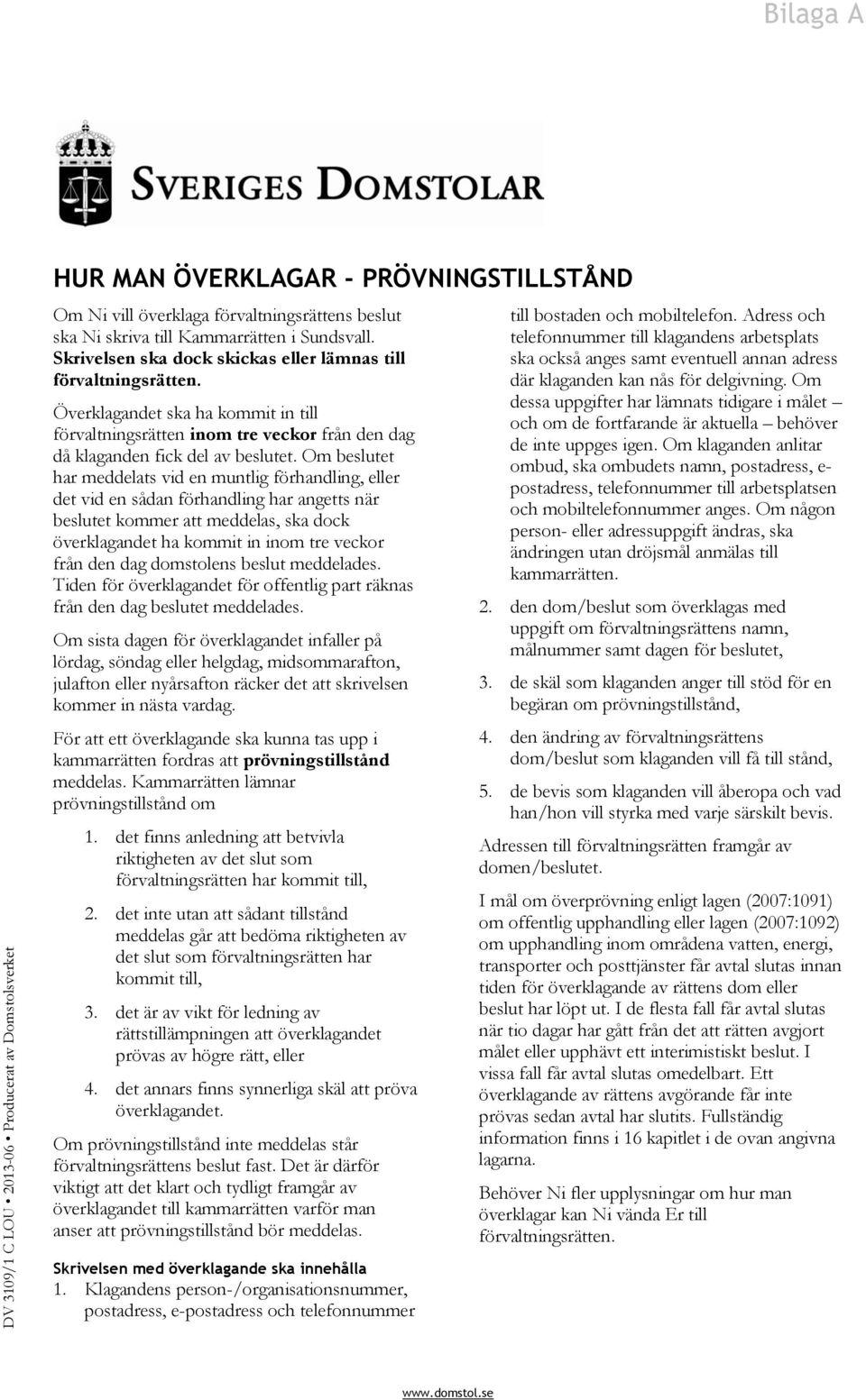 Om beslutet har meddelats vid en muntlig förhandling, eller det vid en sådan förhandling har angetts när beslutet kommer att meddelas, ska dock överklagandet ha kommit in inom tre veckor från den dag