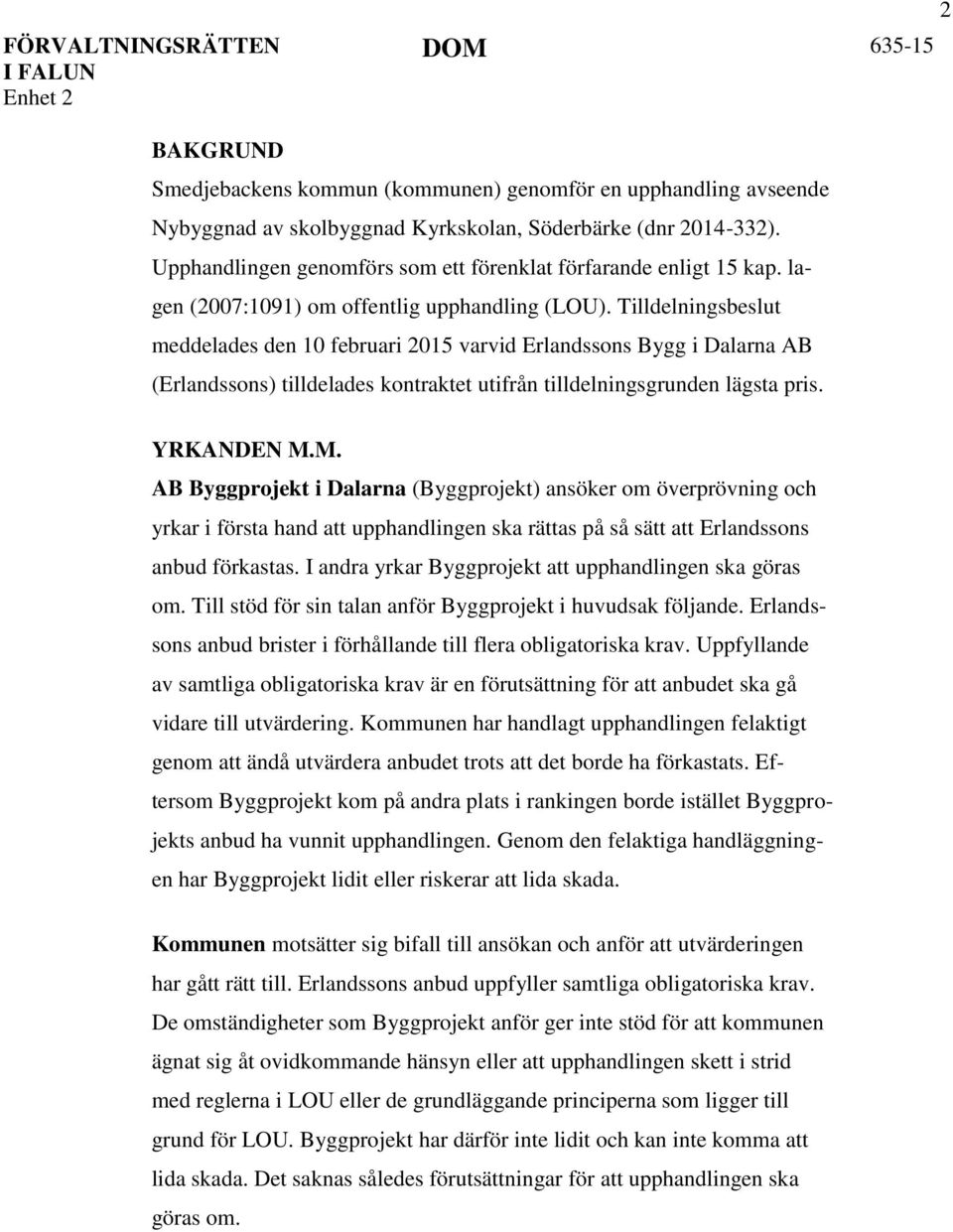 Tilldelningsbeslut meddelades den 10 februari 2015 varvid Erlandssons Bygg i Dalarna AB (Erlandssons) tilldelades kontraktet utifrån tilldelningsgrunden lägsta pris. YRKANDEN M.