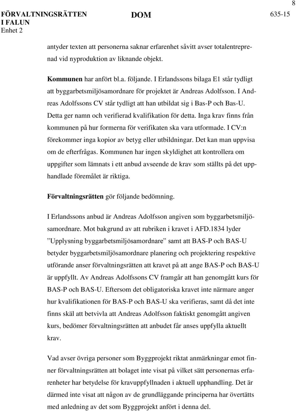 Detta ger namn och verifierad kvalifikation för detta. Inga krav finns från kommunen på hur formerna för verifikaten ska vara utformade. I CV:n förekommer inga kopior av betyg eller utbildningar.