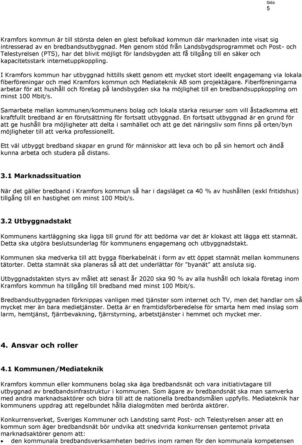 I Kramfors kommun har utbyggnad hittills skett genom ett mycket stort ideellt engagemang via lokala fiberföreningar och med Kramfors kommun och Mediateknik AB som projektägare.