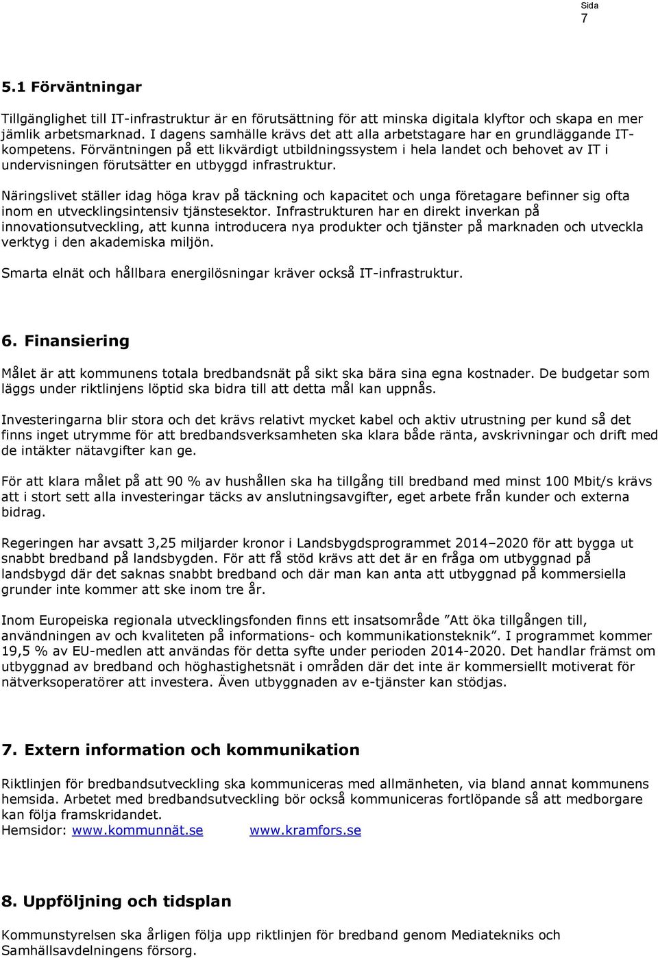 Förväntningen på ett likvärdigt utbildningssystem i hela landet och behovet av IT i undervisningen förutsätter en utbyggd infrastruktur.