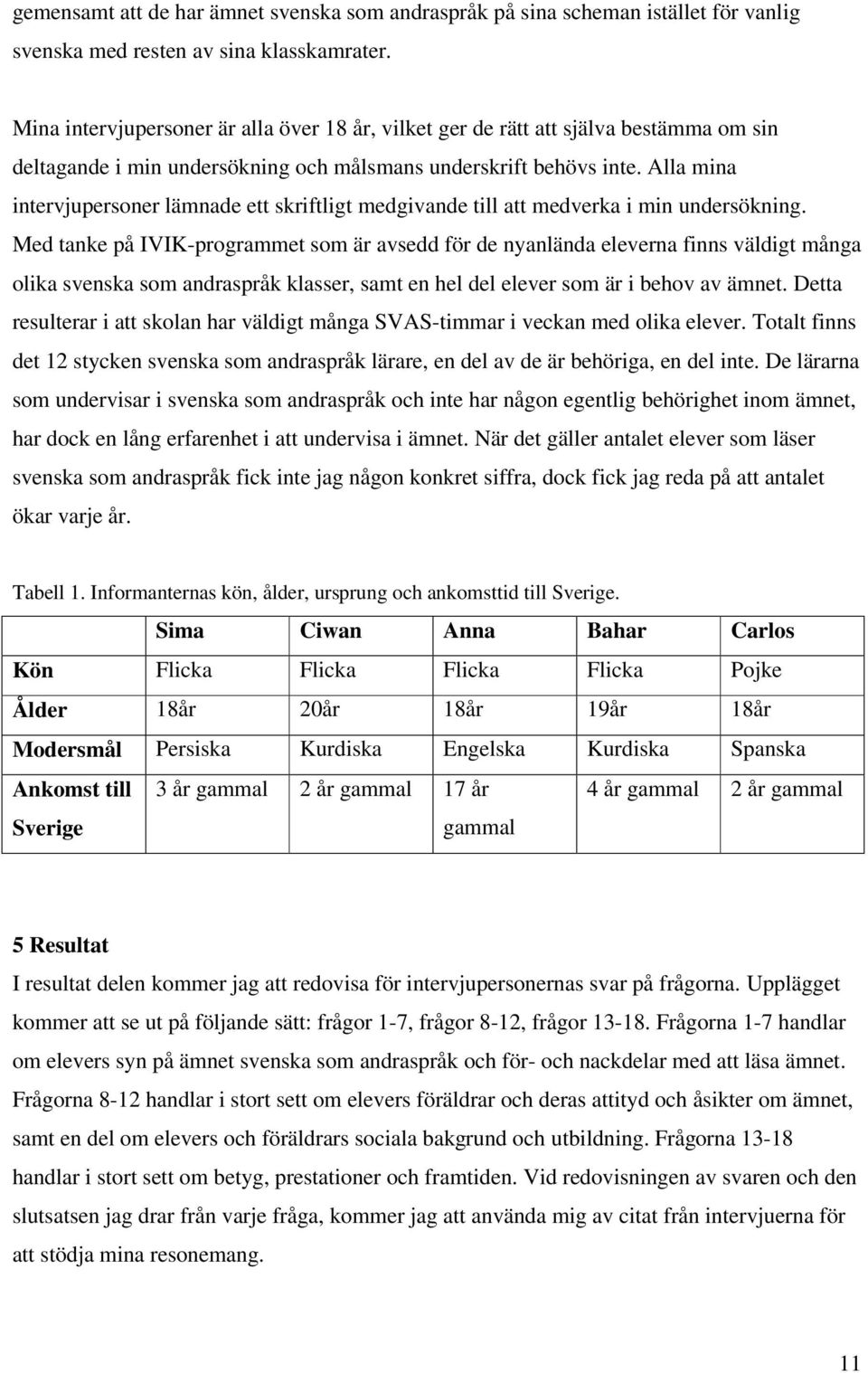 Alla mina intervjupersoner lämnade ett skriftligt medgivande till att medverka i min undersökning.