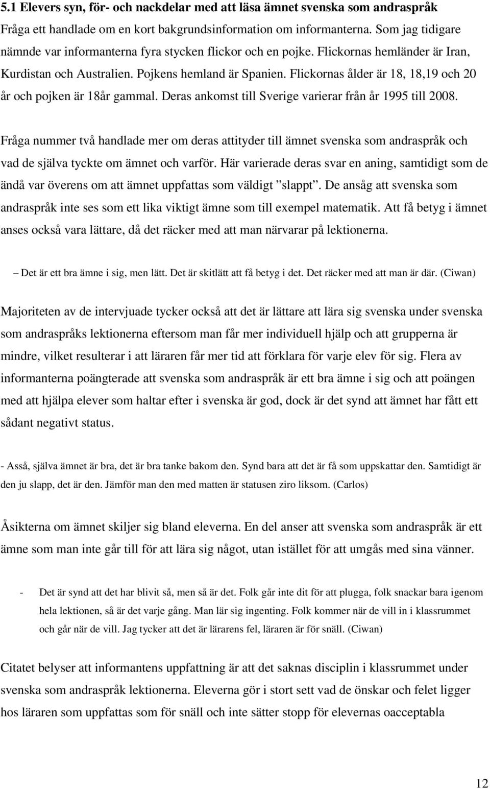 Flickornas ålder är 18, 18,19 och 20 år och pojken är 18år gammal. Deras ankomst till Sverige varierar från år 1995 till 2008.