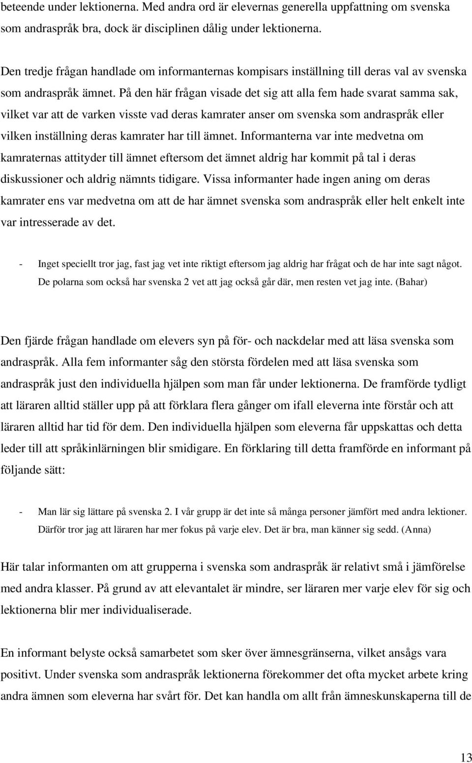 På den här frågan visade det sig att alla fem hade svarat samma sak, vilket var att de varken visste vad deras kamrater anser om svenska som andraspråk eller vilken inställning deras kamrater har