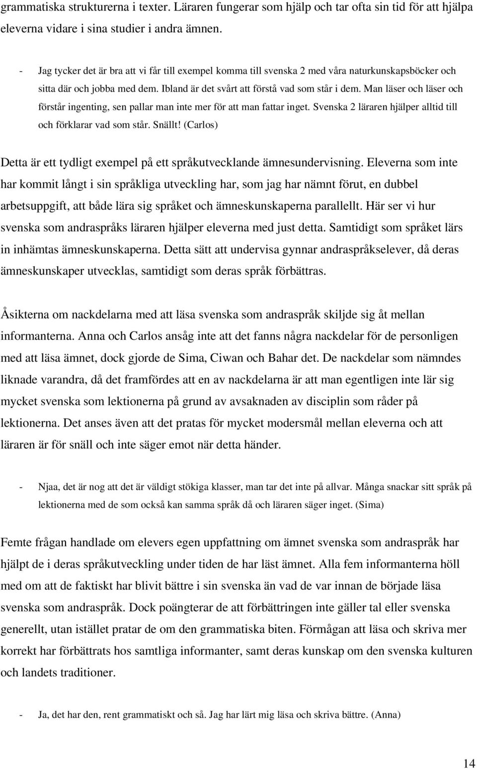 Man läser och läser och förstår ingenting, sen pallar man inte mer för att man fattar inget. Svenska 2 läraren hjälper alltid till och förklarar vad som står. Snällt!