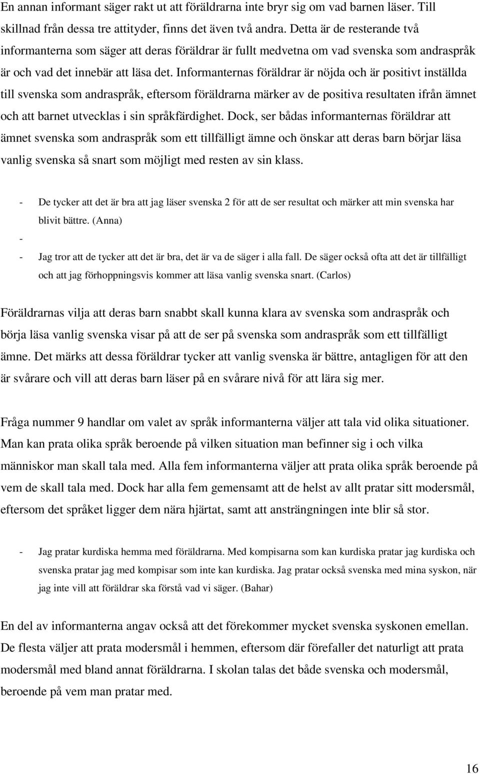 Informanternas föräldrar är nöjda och är positivt inställda till svenska som andraspråk, eftersom föräldrarna märker av de positiva resultaten ifrån ämnet och att barnet utvecklas i sin