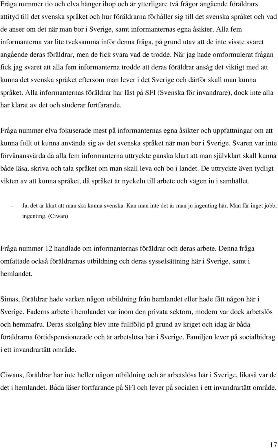 Alla fem informanterna var lite tveksamma inför denna fråga, på grund utav att de inte visste svaret angående deras föräldrar, men de fick svara vad de trodde.