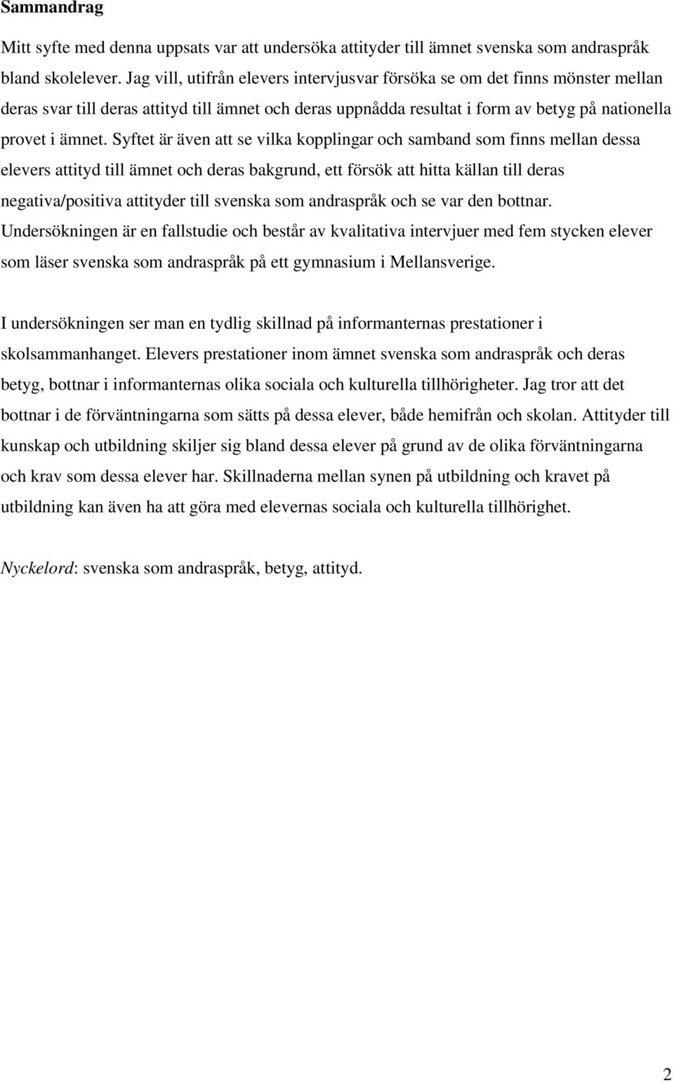 Syftet är även att se vilka kopplingar och samband som finns mellan dessa elevers attityd till ämnet och deras bakgrund, ett försök att hitta källan till deras negativa/positiva attityder till