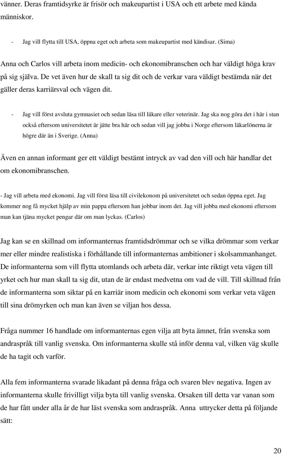 De vet även hur de skall ta sig dit och de verkar vara väldigt bestämda när det gäller deras karriärsval och vägen dit. - Jag vill först avsluta gymnasiet och sedan läsa till läkare eller veterinär.
