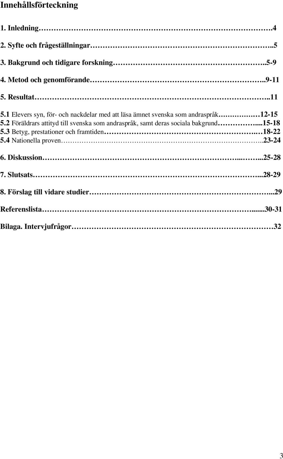 2 Föräldrars attityd till svenska som andraspråk, samt deras sociala bakgrund...15-18 5.3 Betyg, prestationer och framtiden. 18-22 5.
