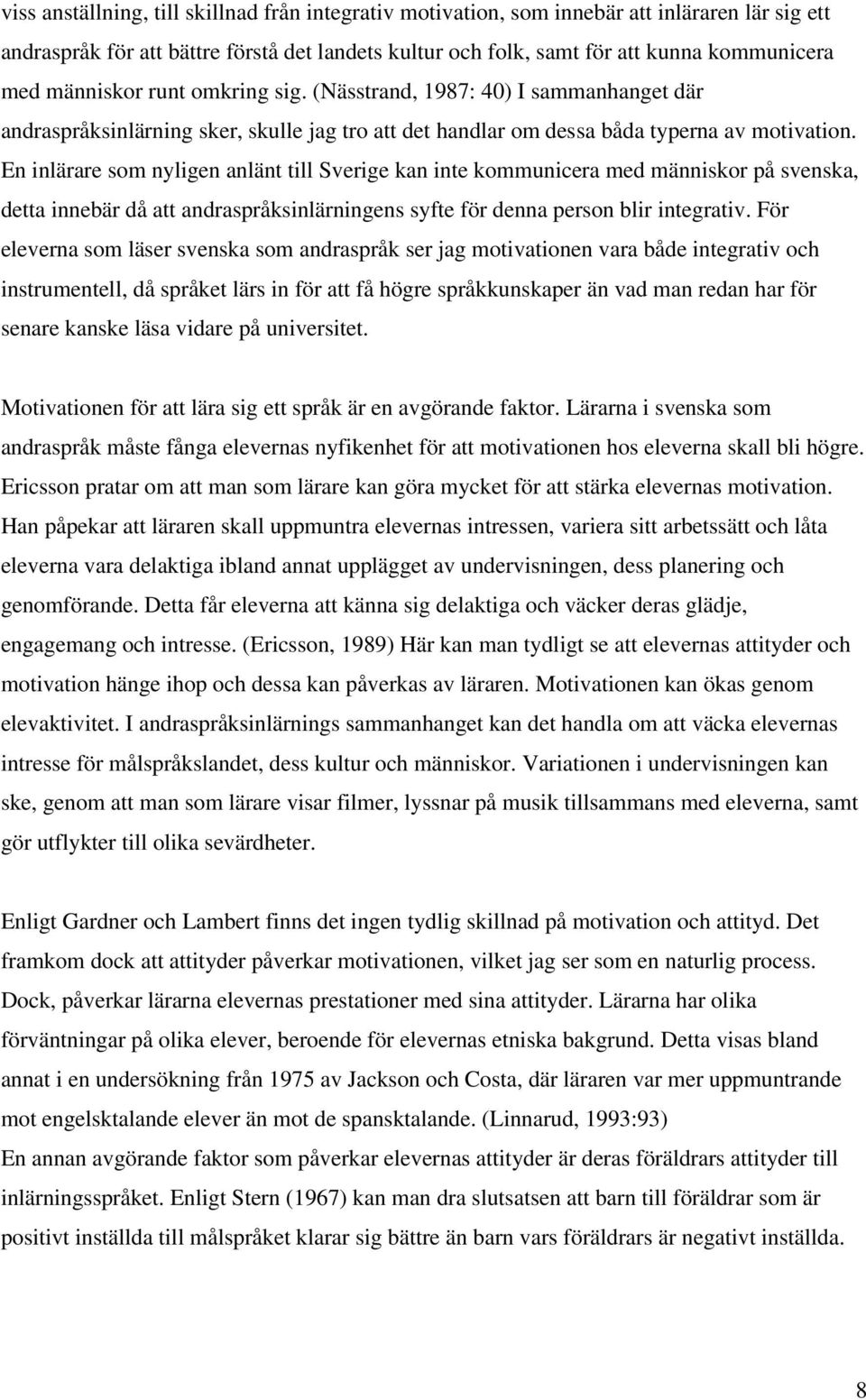 En inlärare som nyligen anlänt till Sverige kan inte kommunicera med människor på svenska, detta innebär då att andraspråksinlärningens syfte för denna person blir integrativ.