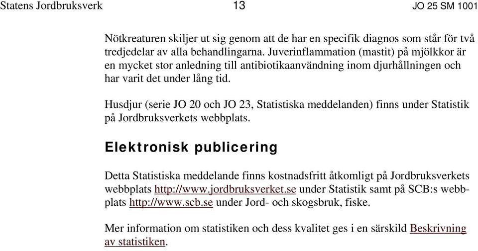 Husdjur (serie JO 20 och JO 23, Statistiska meddelanden) finns under Statistik på Jordbruksverkets webbplats.