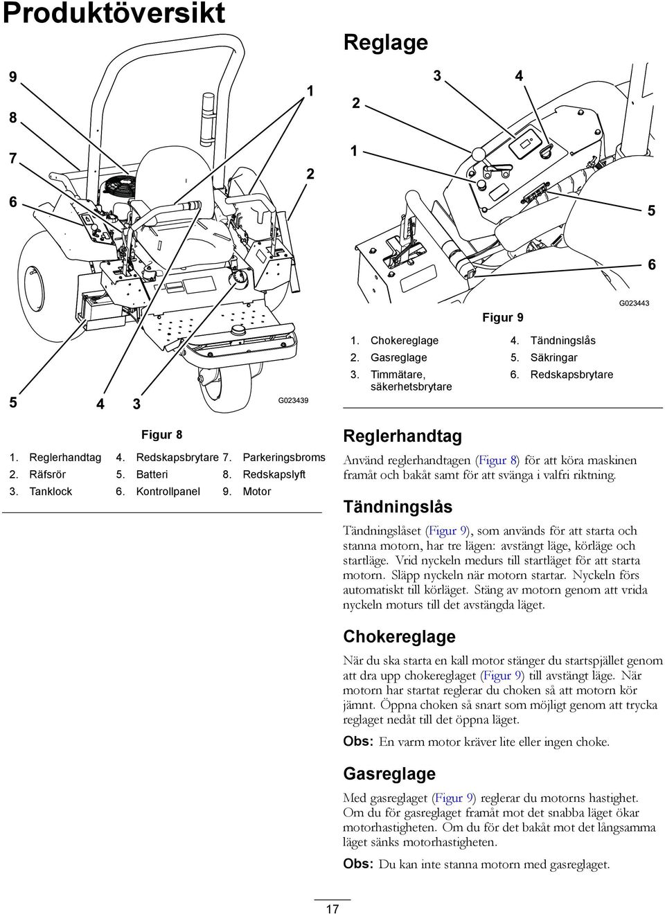 Motor Reglerhandtag Använd reglerhandtagen (Figur 8) för att köra maskinen framåt och bakåt samt för att svänga i valfri riktning.