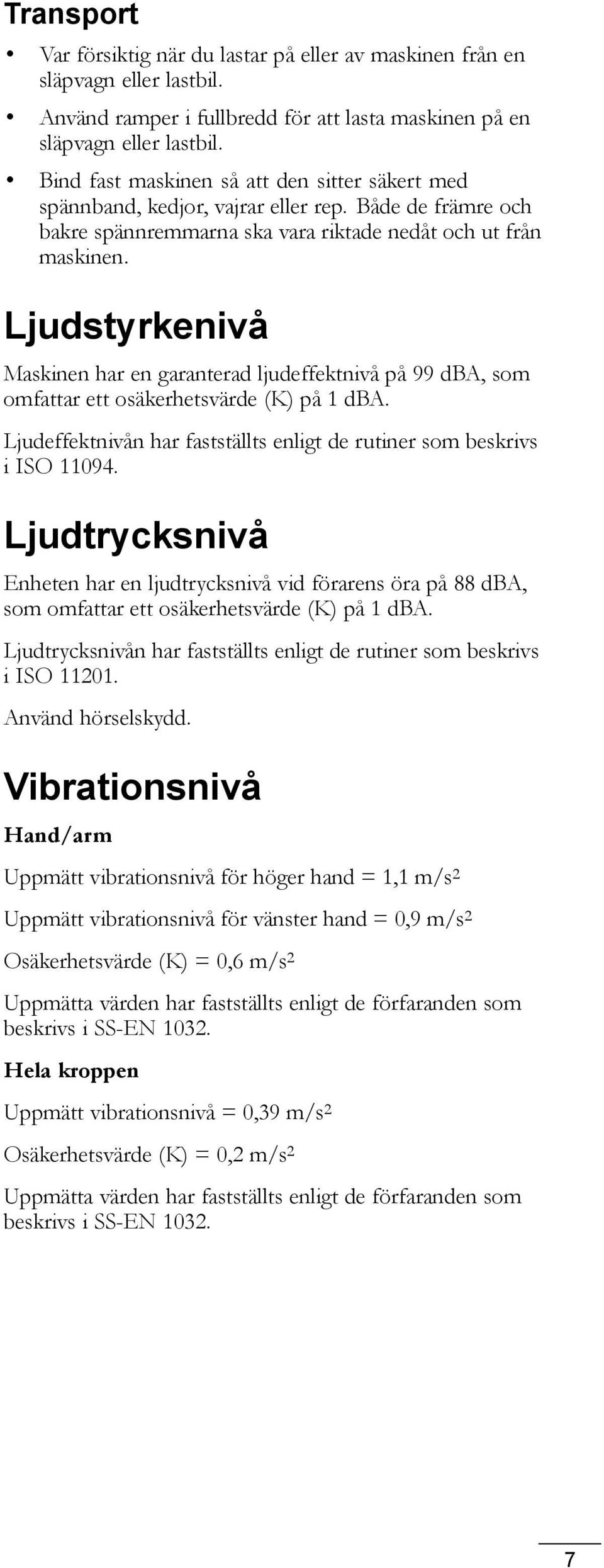 Ljudstyrkenivå Maskinen har en garanterad ljudeffektnivå på 99 dba, som omfattar ett osäkerhetsvärde (K) på 1 dba. Ljudeffektnivån har fastställts enligt de rutiner som beskrivs i ISO 11094.